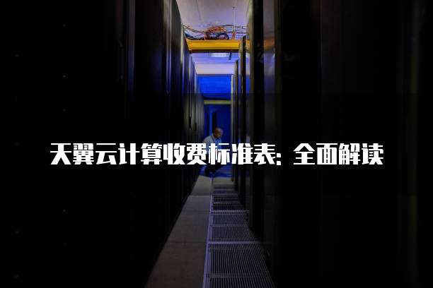 天翼云计算收费标准表: 全面解读