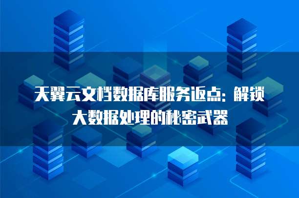 天翼云文档数据库服务返点: 解锁大数据处理的秘密武器