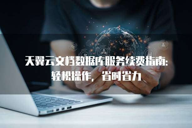 天翼云文档数据库服务续费指南:轻松操作,省时省力