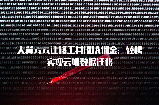 天翼云云迁移工具RDA佣金:轻松实现云端数据迁移