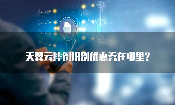 天翼云摔倒识别优惠券在哪里?