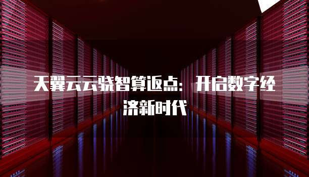 天翼云云骁智算返点:开启数字经济新时代