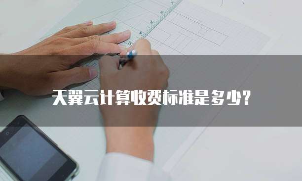 天翼云计算收费标准是多少?