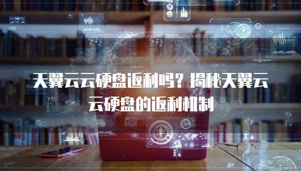 天翼云云硬盘返利吗?揭秘天翼云云硬盘的返利机制