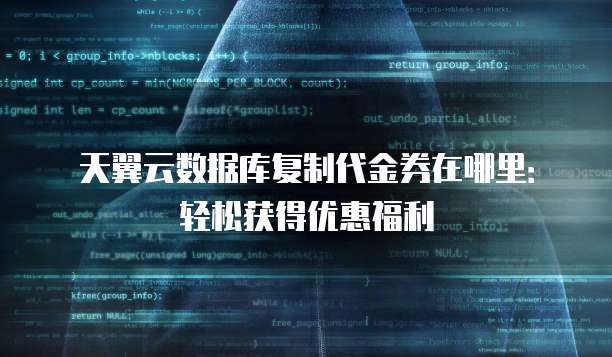 天翼云数据库复制代金券在哪里:轻松获得优惠福利