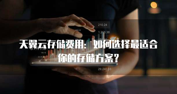 天翼云存储费用:如何选择最适合你的存储方案?