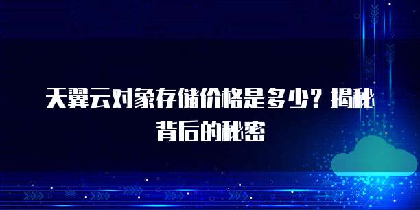 天翼云对象存储价格是多少？揭秘背后的秘密