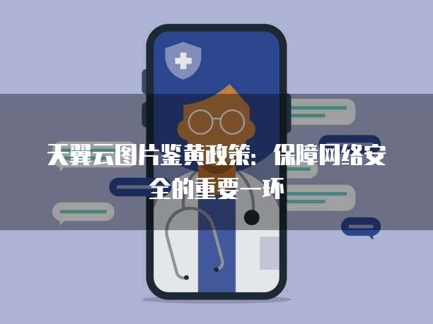 天翼云图片鉴黄政策:保障网络安全的重要一环