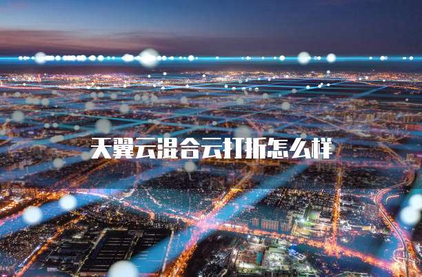 天翼云混合云打折怎么样