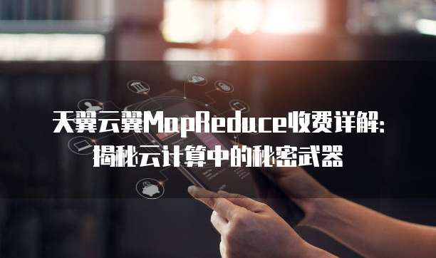 天翼云翼MapReduce收费详解：揭秘云计算中的秘密武器