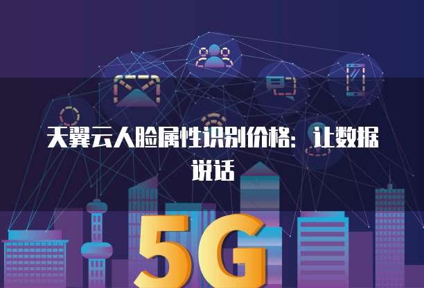 天翼云人脸属性识别价格:让数据说话