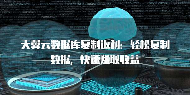 天翼云数据库复制返利:轻松复制数据,快速赚取收益