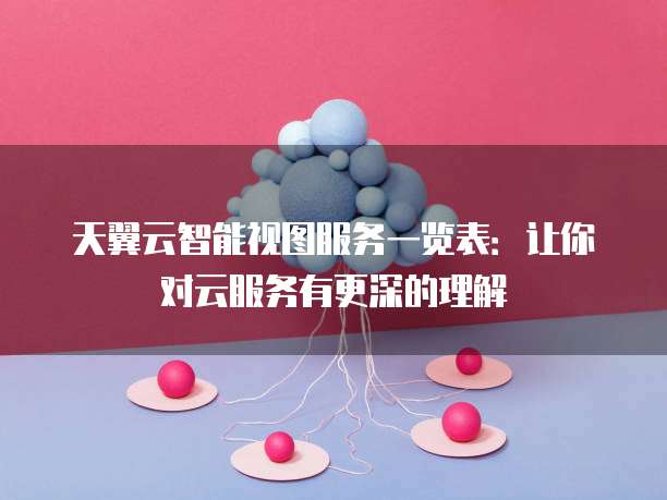 天翼云智能视图服务一览表：让你对云服务有更深的理解