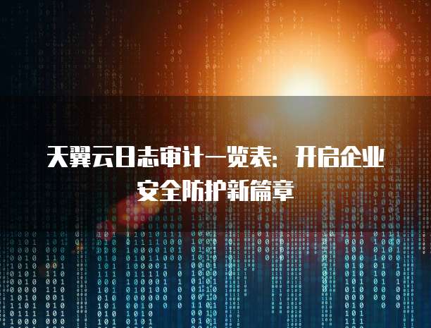 天翼云日志审计一览表:开启企业安全防护新篇章