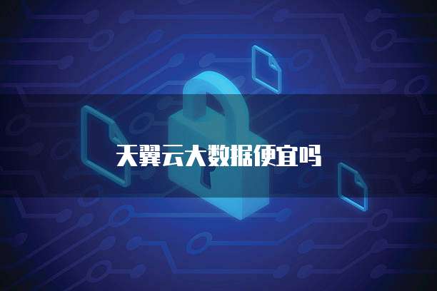 天翼云大数据便宜吗