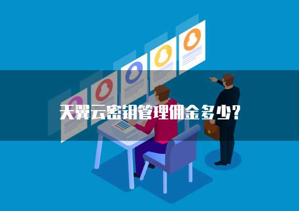 天翼云密钥管理佣金多少?