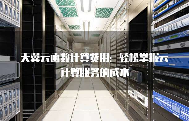 天翼云函数计算费用:轻松掌握云计算服务的成本