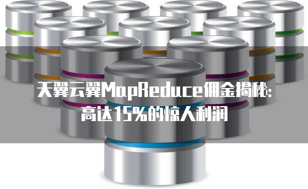 天翼云翼MapReduce佣金揭秘:高达15%的惊人利润