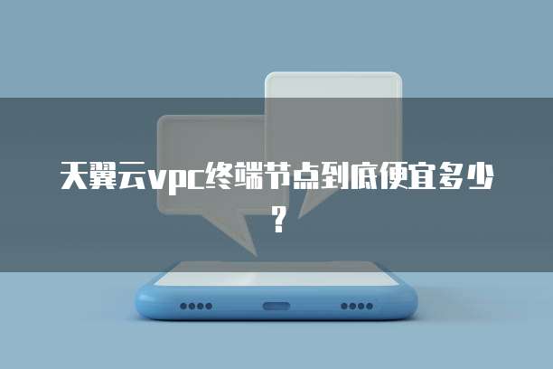 天翼云vpc终端节点到底便宜多少?