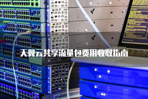 天翼云共享流量包费用收取指南