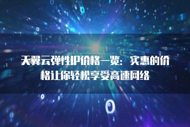 天翼云弹性IP价格一览:实惠的价格让你轻松享受高速网络