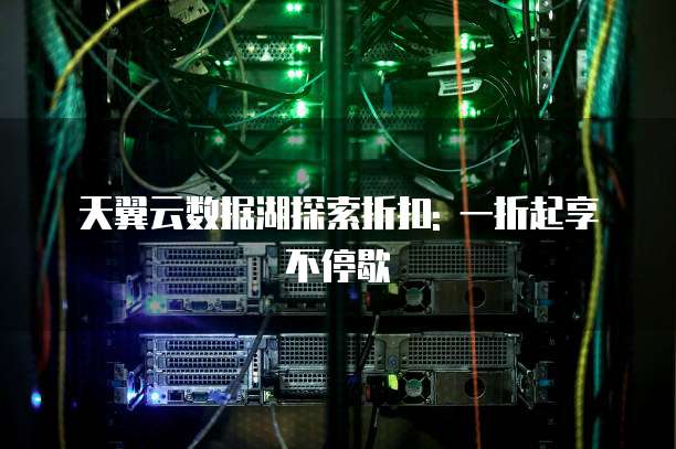 天翼云数据湖探索折扣: 一折起享不停歇