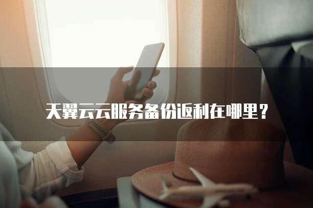 天翼云云服务备份返利在哪里?