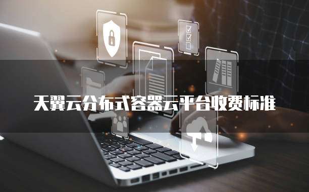 天翼云分布式容器云平台收费标准