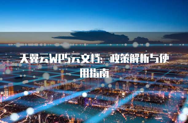 天翼云WPS云文档:政策解析与使用指南