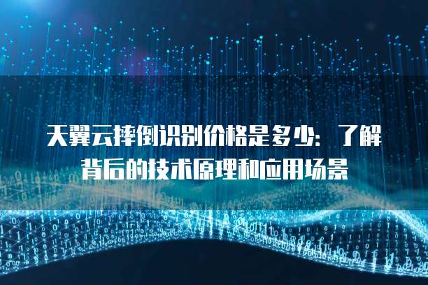 天翼云摔倒识别价格是多少:了解背后的技术原理和应用场景