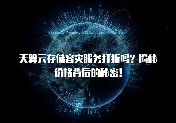 天翼云存储容灾服务打折吗？揭秘价格背后的秘密！