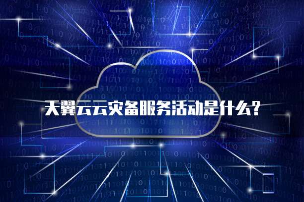 天翼云云灾备服务活动是什么?
