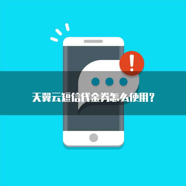 天翼云短信代金券怎么使用?