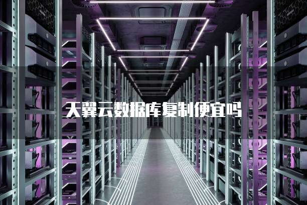 天翼云数据库复制便宜吗