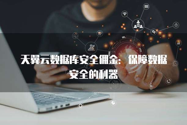 天翼云数据库安全佣金:保障数据安全的利器