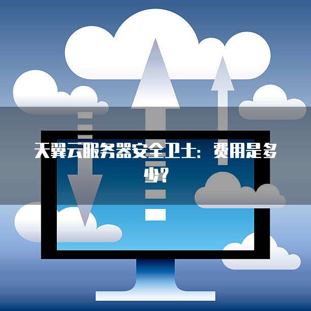 天翼云服务器安全卫士:费用是多少?
