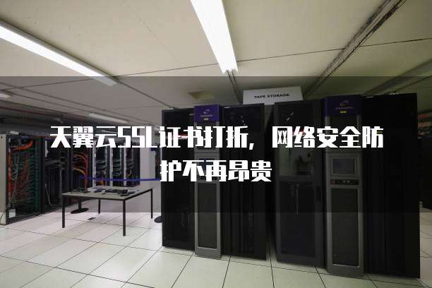 天翼云SSL证书打折,网络安全防护不再昂贵