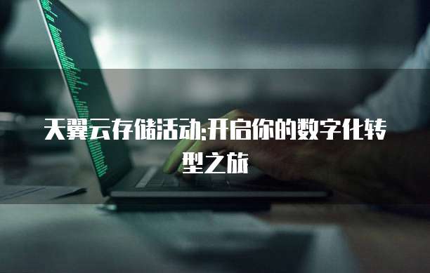 天翼云存储活动:开启你的数字化转型之旅