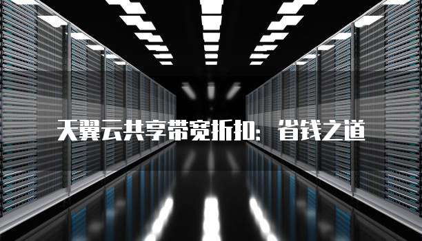 天翼云共享带宽折扣：省钱之道
