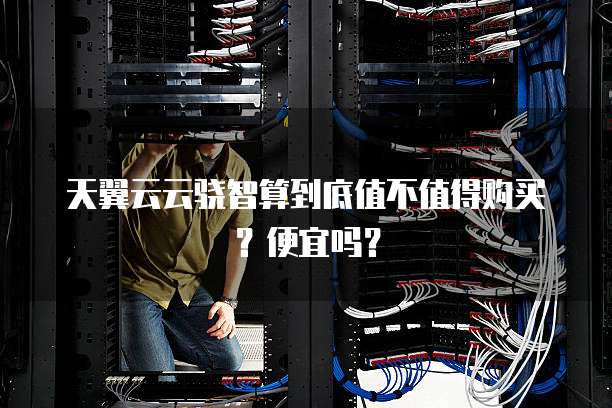 天翼云云骁智算到底值不值得购买?便宜吗?