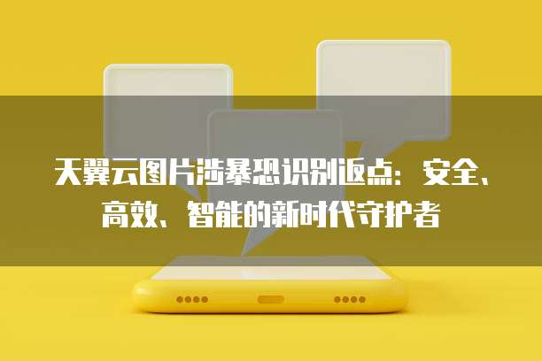 天翼云图片涉暴恐识别返点:安全、高效、智能的新时代守护者