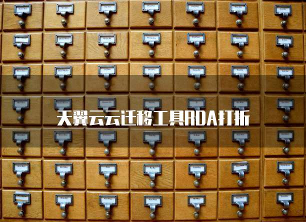 天翼云云迁移工具RDA打折