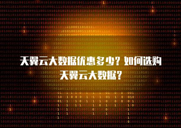 天翼云大数据优惠多少?如何选购天翼云大数据?