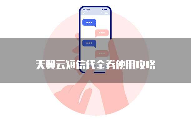 天翼云短信代金券使用攻略