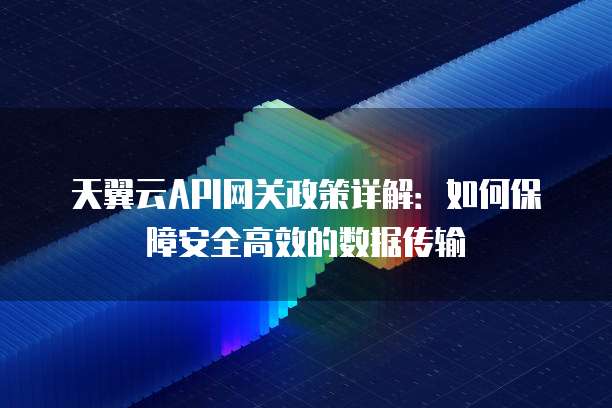 天翼云API网关政策详解:如何保障安全高效的数据传输