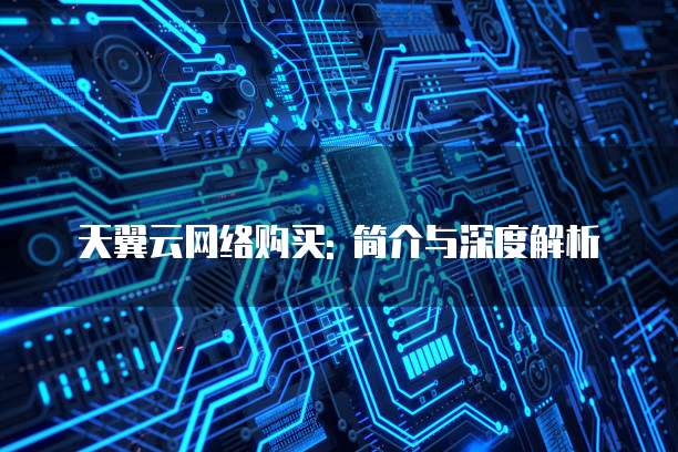 天翼云网络购买: 简介与深度解析