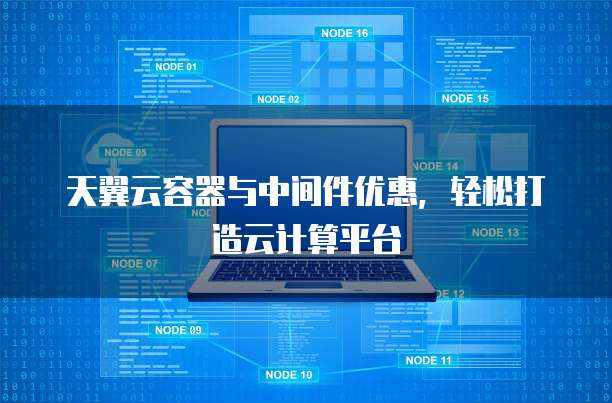 天翼云容器与中间件优惠,轻松打造云计算平台