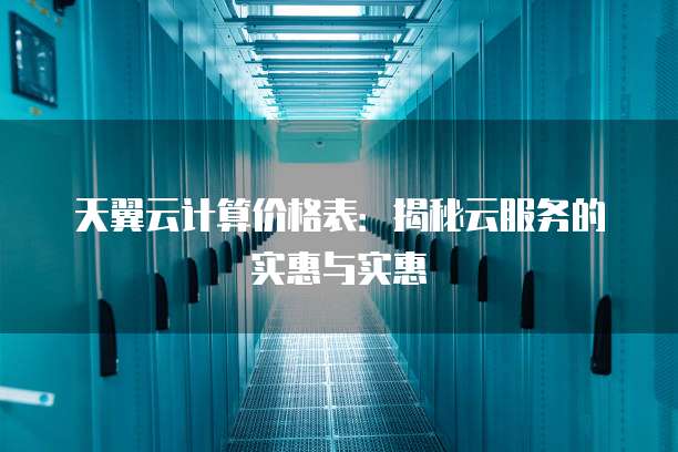 天翼云计算价格表:揭秘云服务的实惠与实惠
