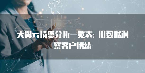 天翼云情感分析一览表: 用数据洞察客户情绪
