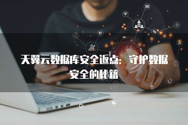 天翼云数据库安全返点:守护数据安全的秘籍